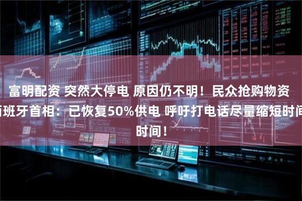 富明配资 突然大停电 原因仍不明！民众抢购物资 西班牙首相：已恢复50%供电 呼吁打电话尽量缩短时间！