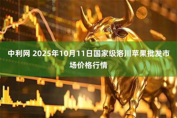 中利网 2025年10月11日国家级洛川苹果批发市场价格行情