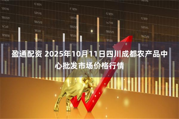 盈通配资 2025年10月11日四川成都农产品中心批发市场价格行情