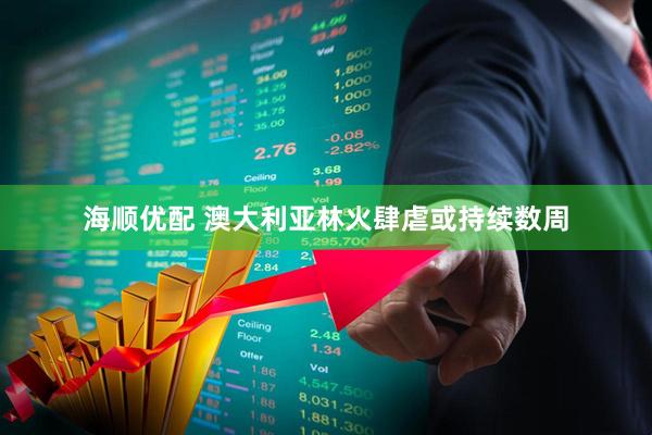 海顺优配 澳大利亚林火肆虐　或持续数周