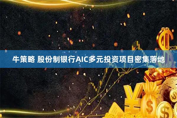 牛策略 股份制银行AIC多元投资项目密集落地