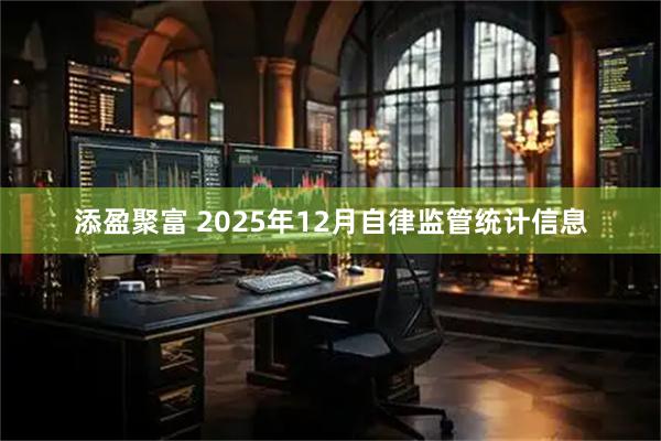 添盈聚富 2025年12月自律监管统计信息