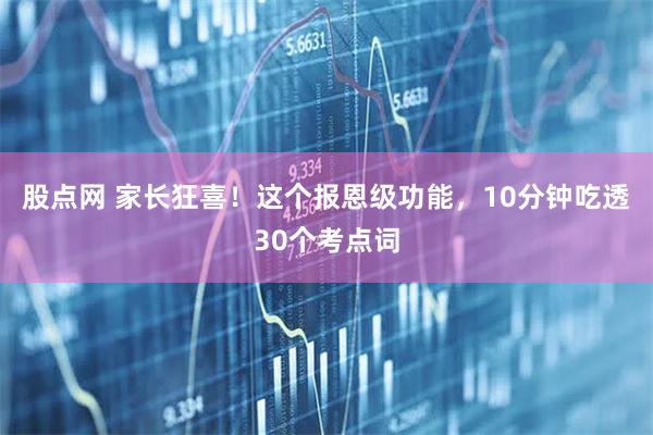 股点网 家长狂喜！这个报恩级功能，10分钟吃透30个考点词