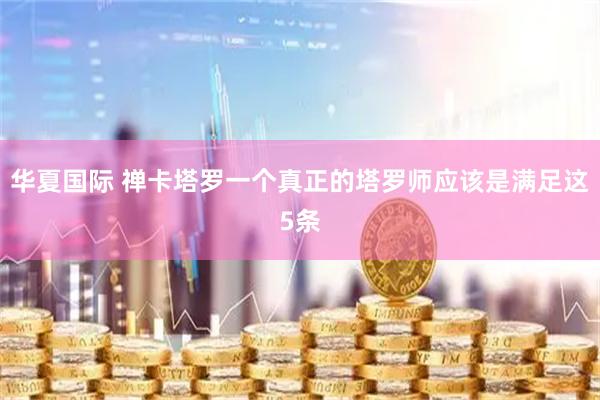 华夏国际 禅卡塔罗一个真正的塔罗师应该是满足这5条