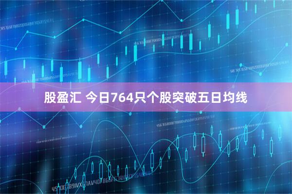 股盈汇 今日764只个股突破五日均线