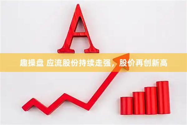 趣操盘 应流股份持续走强，股价再创新高