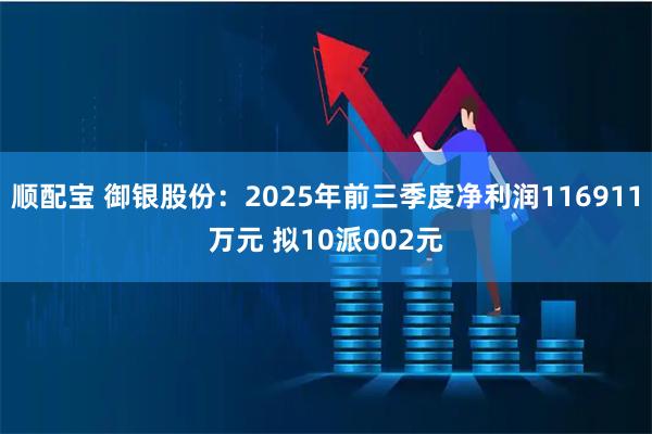 顺配宝 御银股份：2025年前三季度净利润116911万元 拟10派002元