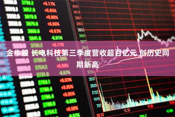 金牛股 长电科技第三季度营收超百亿元 创历史同期新高