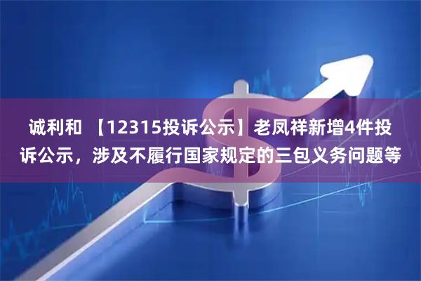 诚利和 【12315投诉公示】老凤祥新增4件投诉公示，涉及不履行国家规定的三包义务问题等
